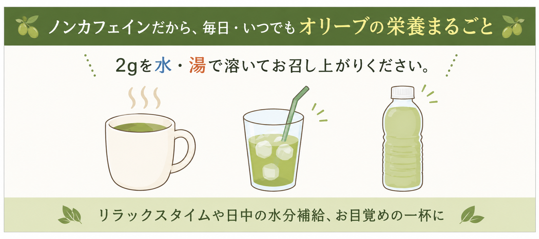ノンカフェインだから毎日いつでもオリーブの栄養まるごと 2gを水・湯で溶いてお召し上がりください